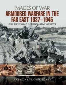 Armoured Warfare in the Far East 1937 - 1945 Rare Photographs from Wartime Archives
